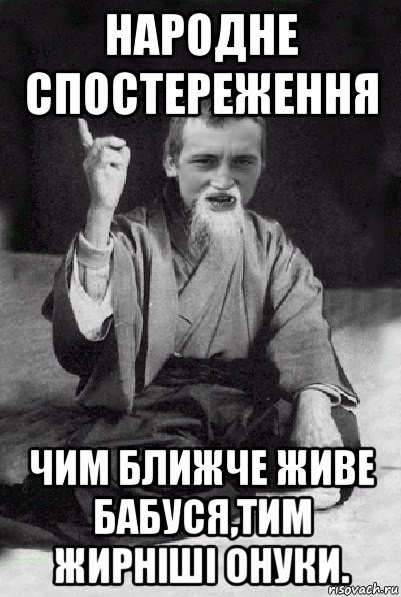 народне спостереження чим ближче живе бабуся,тим жирніші онуки., Мем Мудрий паца