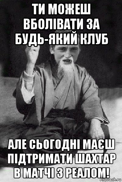 ти можеш вболівати за будь-який клуб але сьогодні маєш підтримати шахтар в матчі з реалом!, Мем Мудрий паца