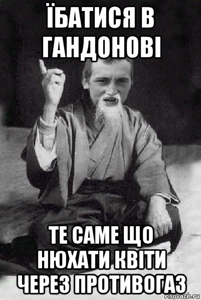їбатися в гандонові те саме що нюхати квіти через противогаз, Мем Мудрий паца