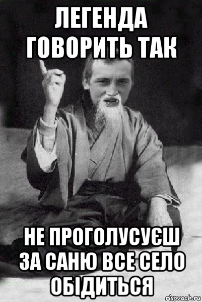 легенда говорить так не проголусуєш за саню все село обідиться, Мем Мудрий паца