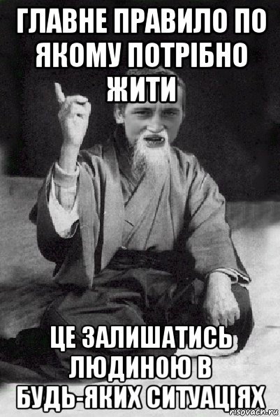 главне правило по якому потрібно жити це залишатись людиною в будь-яких ситуаціях, Мем Мудрий паца