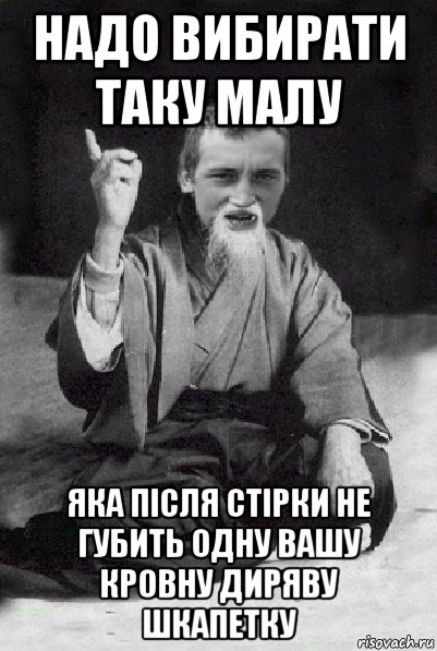 надо вибирати таку малу яка після стірки не губить одну вашу кровну диряву шкапетку, Мем Мудрий паца