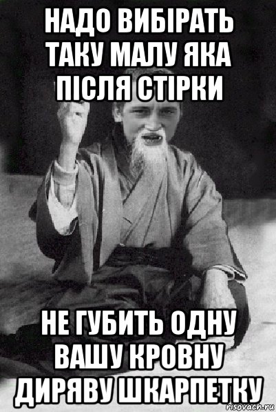 надо вибірать таку малу яка після стірки не губить одну вашу кровну диряву шкарпетку, Мем Мудрий паца