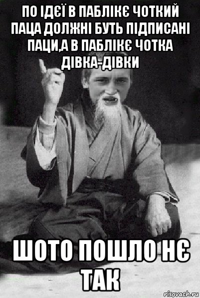 по ідєї в паблікє чоткий паца должні буть підписані паци,а в паблікє чотка дівка-дівки шото пошло нє так, Мем Мудрий паца