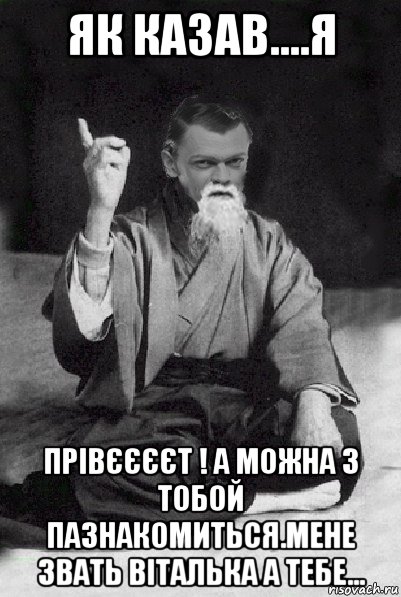 як казав....я прівєєєєт ! а можна з тобой пазнакомиться.мене звать віталька а тебе..., Мем Мудрий Виталька