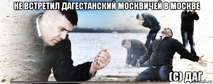 не встретил дагестанский москвичей в москве __________________________(c) даг, Мем Мужик сыпет песок на пляже