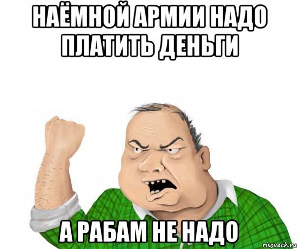 наёмной армии надо платить деньги а рабам не надо, Мем мужик