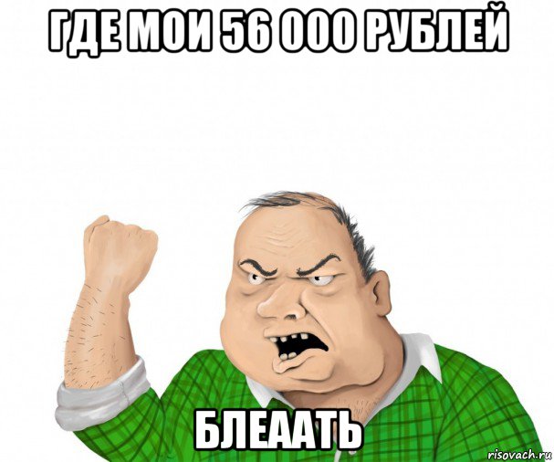 где мои 56 000 рублей блеаать, Мем мужик