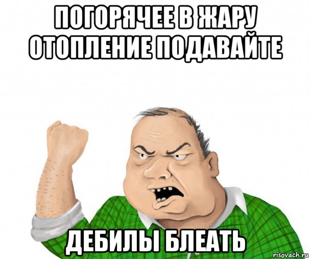 погорячее в жару отопление подавайте дебилы блеать, Мем мужик