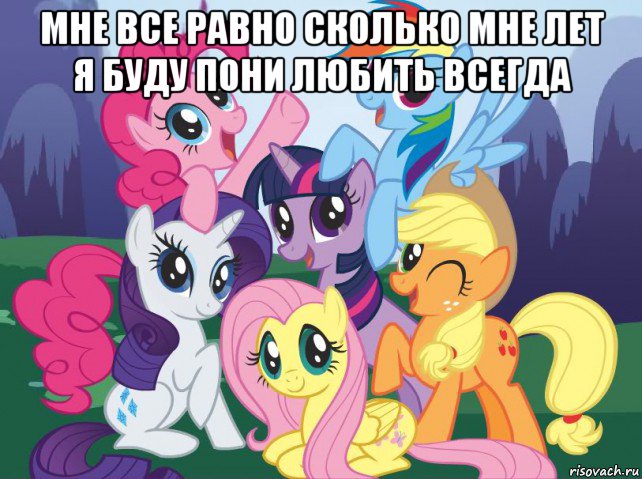 мне все равно сколько мне лет я буду пони любить всегда , Мем My little pony