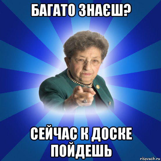 багато знаєш? сейчас к доске пойдешь, Мем Наталья Ивановна