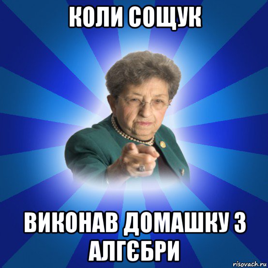 коли сощук виконав домашку з алгєбри, Мем Наталья Ивановна