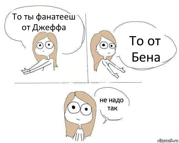 То ты фанатееш от Джеффа То от Бена, Комикс Не надо так 2 зоны