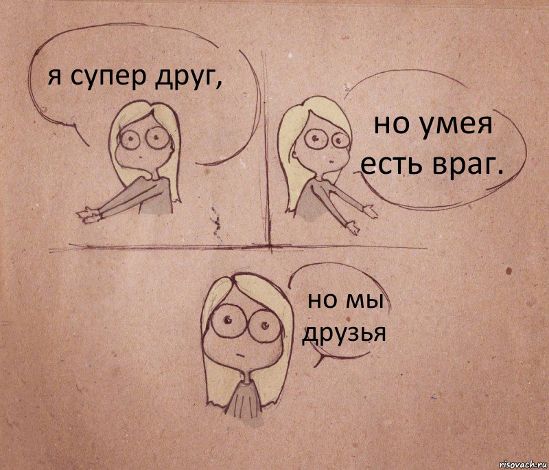 я супер друг, но умея есть враг. но мы друзья