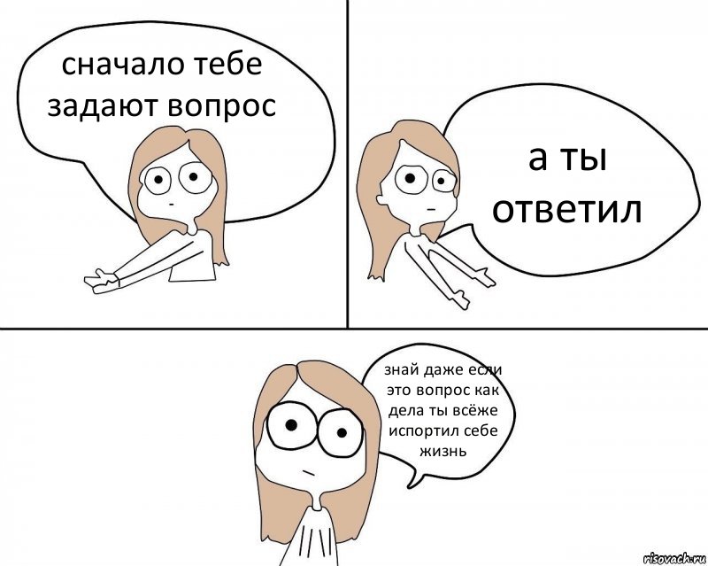 сначало тебе задают вопрос а ты ответил знай даже если это вопрос как дела ты всёже испортил себе жизнь, Комикс Не надо так