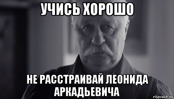 учись хорошо не расстраивай леонида аркадьевича, Мем Не огорчай Леонида Аркадьевича