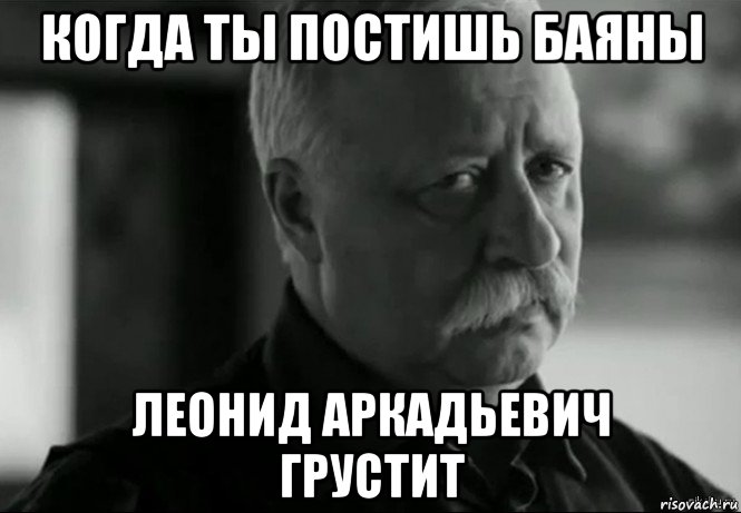 когда ты постишь баяны леонид аркадьевич грустит, Мем Не расстраивай Леонида Аркадьевича