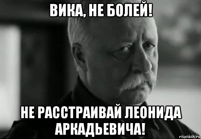 вика, не болей! не расстраивай леонида аркадьевича!, Мем Не расстраивай Леонида Аркадьевича