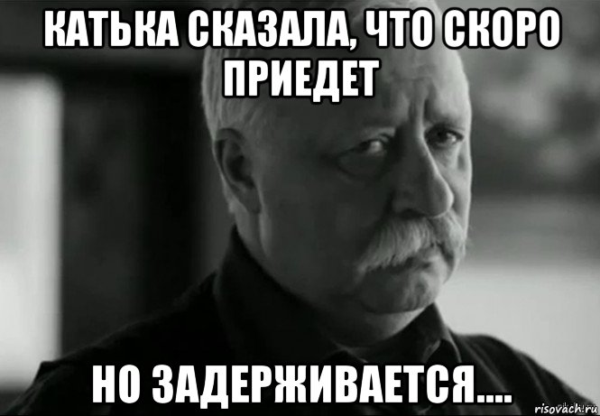 катька сказала, что скоро приедет но задерживается...., Мем Не расстраивай Леонида Аркадьевича