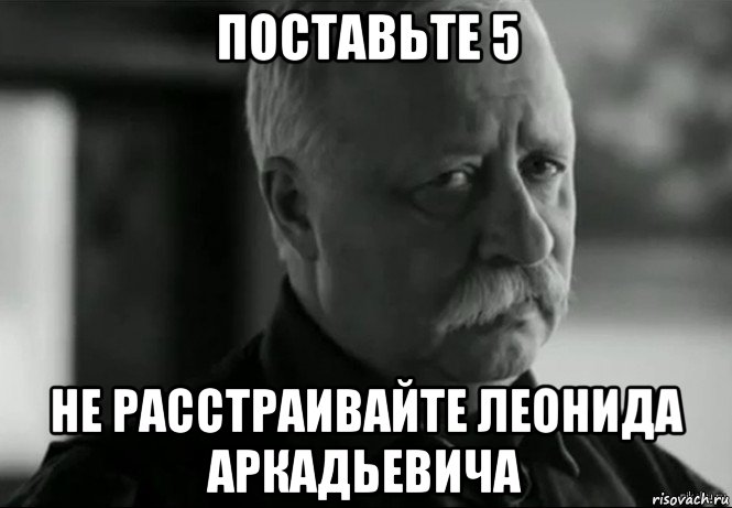 поставьте 5 не расстраивайте леонида аркадьевича, Мем Не расстраивай Леонида Аркадьевича