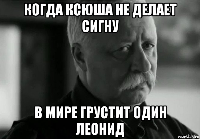 когда ксюша не делает сигну в мире грустит один леонид, Мем Не расстраивай Леонида Аркадьевича