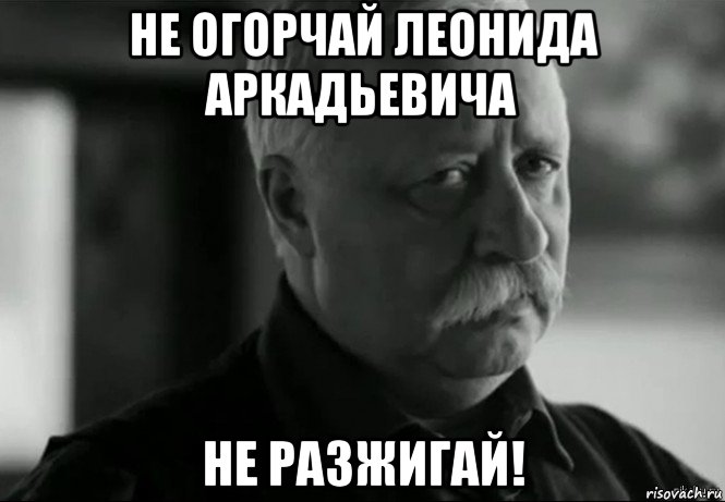 не огорчай леонида аркадьевича не разжигай!, Мем Не расстраивай Леонида Аркадьевича