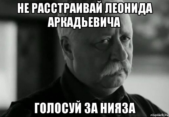 не расстраивай леонида аркадьевича голосуй за нияза, Мем Не расстраивай Леонида Аркадьевича