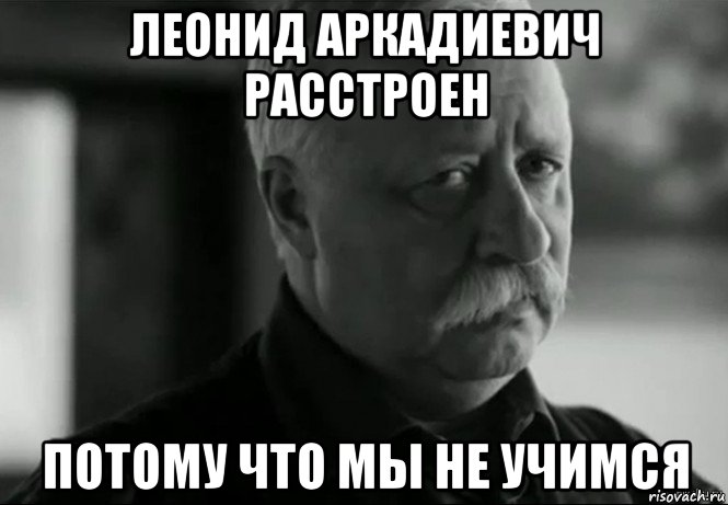 леонид аркадиевич расстроен потому что мы не учимся, Мем Не расстраивай Леонида Аркадьевича