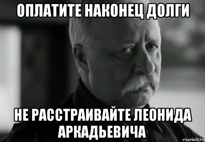 оплатите наконец долги не расстраивайте леонида аркадьевича, Мем Не расстраивай Леонида Аркадьевича