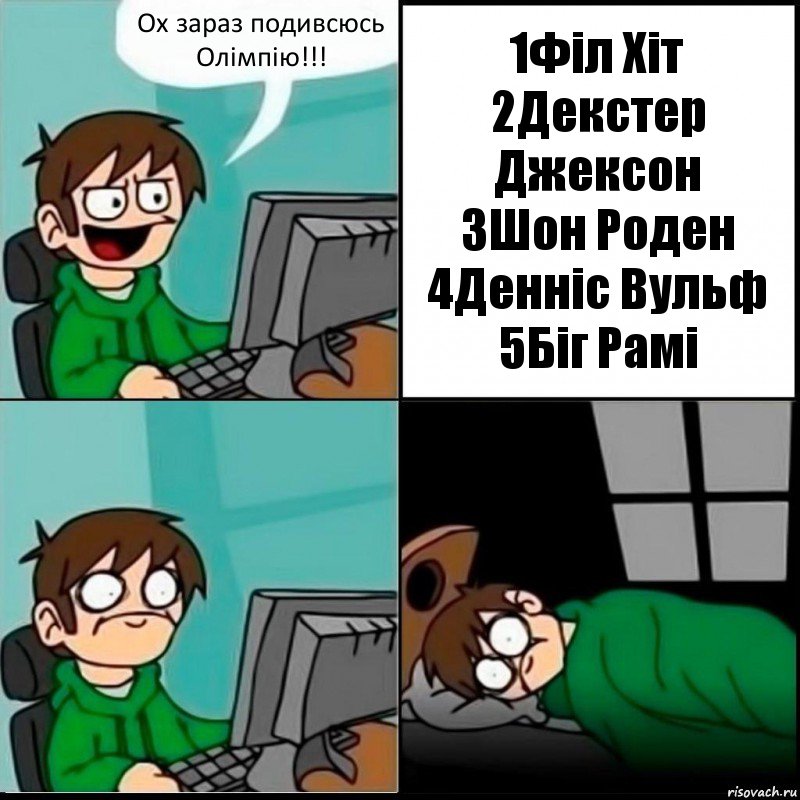 Ох зараз подивсюсь Олімпію!!! 1Філ Хіт
2Декстер Джексон
3Шон Роден
4Денніс Вульф
5Біг Рамі, Комикс   не уснуть