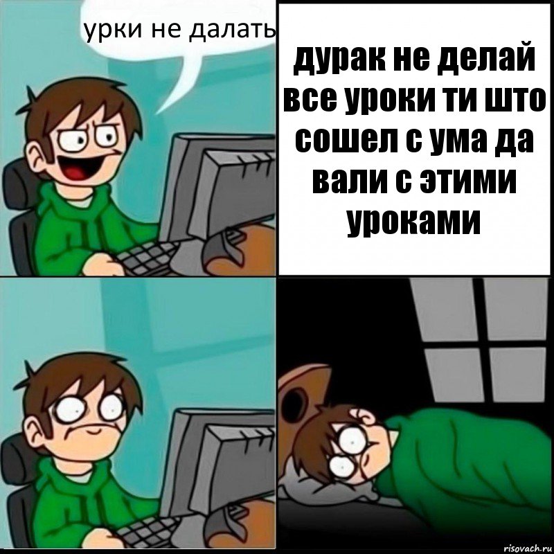 урки не далать дурак не делай все уроки ти што сошел с ума да вали с этими уроками