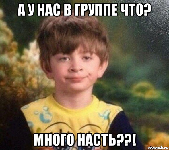 а у нас в группе что? много насть??!, Мем Недовольный пацан