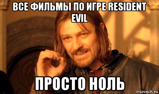 все фильмы по игре resident evil просто ноль, Мем Нельзя просто так взять и (Боромир мем)