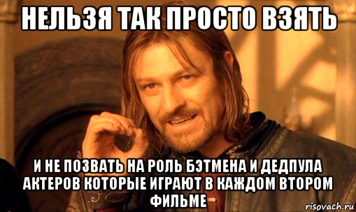 нельзя так просто взять и не позвать на роль бэтмена и дедпула актеров которые играют в каждом втором фильме, Мем Нельзя просто так взять и (Боромир мем)