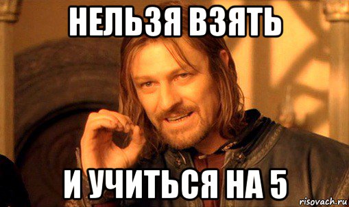 нельзя взять и учиться на 5, Мем Нельзя просто так взять и (Боромир мем)