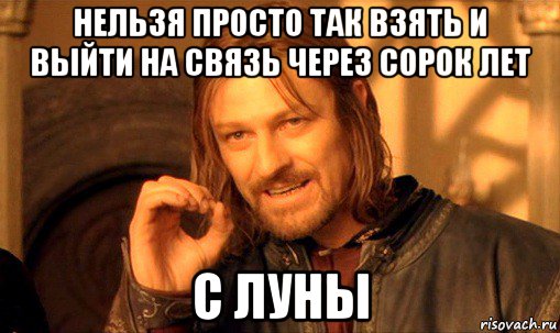 нельзя просто так взять и выйти на связь через сорок лет с луны, Мем Нельзя просто так взять и (Боромир мем)