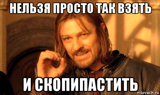 нельзя просто так взять и скопипастить, Мем Нельзя просто так взять и (Боромир мем)