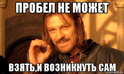 пробел не может взять,и возникнуть сам, Мем Нельзя просто так взять и (Боромир мем)