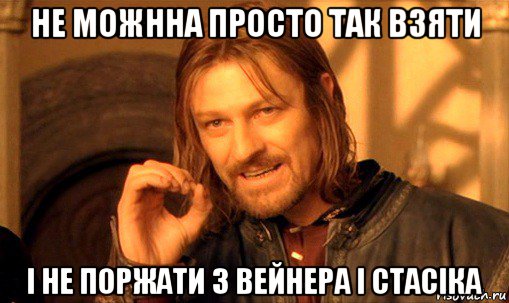 не можнна просто так взяти і не поржати з вейнера і стасіка, Мем Нельзя просто так взять и (Боромир мем)