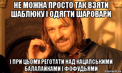 не можна просто так взяти шаблюку і одягти шаровари і при цьому реготати над кацапськими балалайками і фофудьями, Мем Нельзя просто так взять и (Боромир мем)