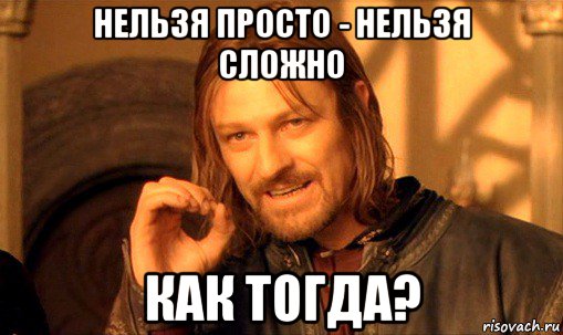 нельзя просто - нельзя сложно как тогда?, Мем Нельзя просто так взять и (Боромир мем)