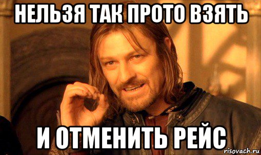 нельзя так прото взять и отменить рейс, Мем Нельзя просто так взять и (Боромир мем)