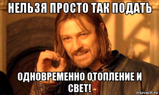 нельзя просто так подать одновременно отопление и свет!, Мем Нельзя просто так взять и (Боромир мем)