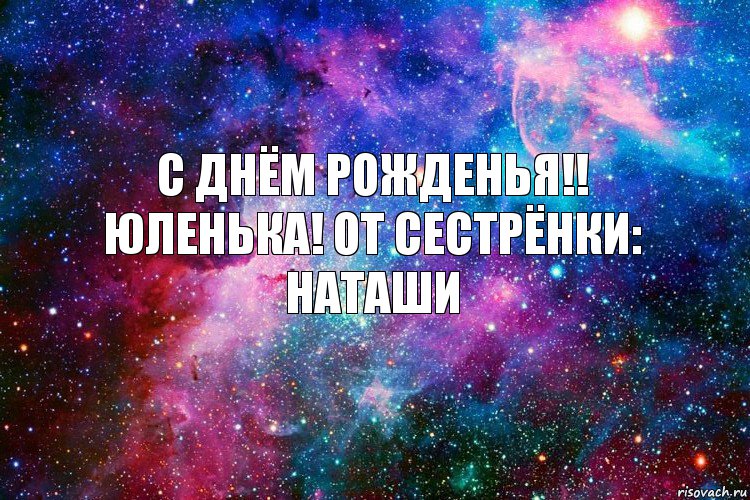 С днём рожденья!! Юленька! от сестрёнки: Наташи