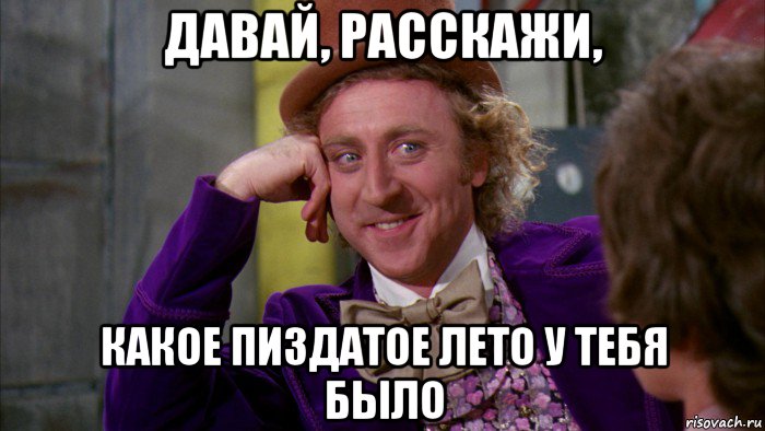 давай, расскажи, какое пиздатое лето у тебя было, Мем Ну давай расскажи (Вилли Вонка)