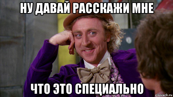 ну давай расскажи мне что это специально, Мем Ну давай расскажи (Вилли Вонка)