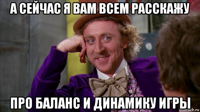 а сейчас я вам всем расскажу про баланс и динамику игры, Мем Ну давай расскажи (Вилли Вонка)