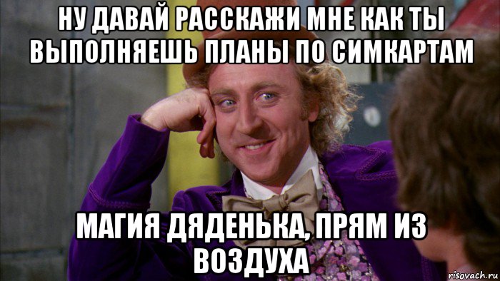 ну давай расскажи мне как ты выполняешь планы по симкартам магия дяденька, прям из воздуха, Мем Ну давай расскажи (Вилли Вонка)