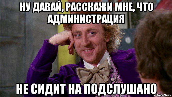 ну давай, расскажи мне, что администрация не сидит на подслушано, Мем Ну давай расскажи (Вилли Вонка)