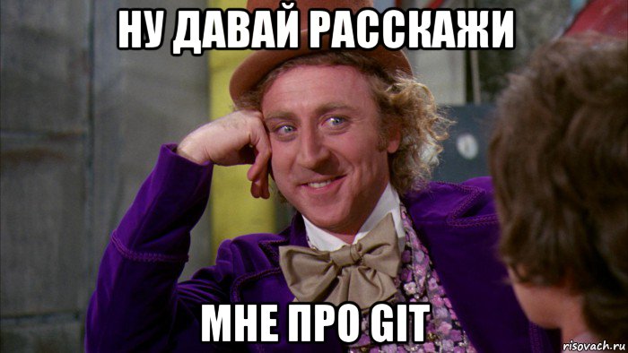 ну давай расскажи мне про git, Мем Ну давай расскажи (Вилли Вонка)